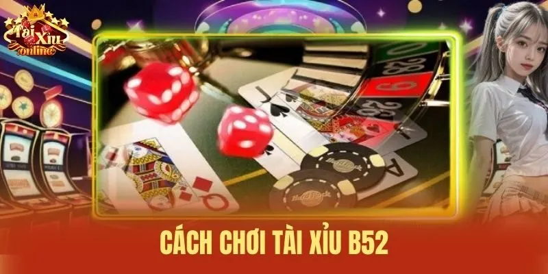 Cách chơi Tài Xỉu B52
