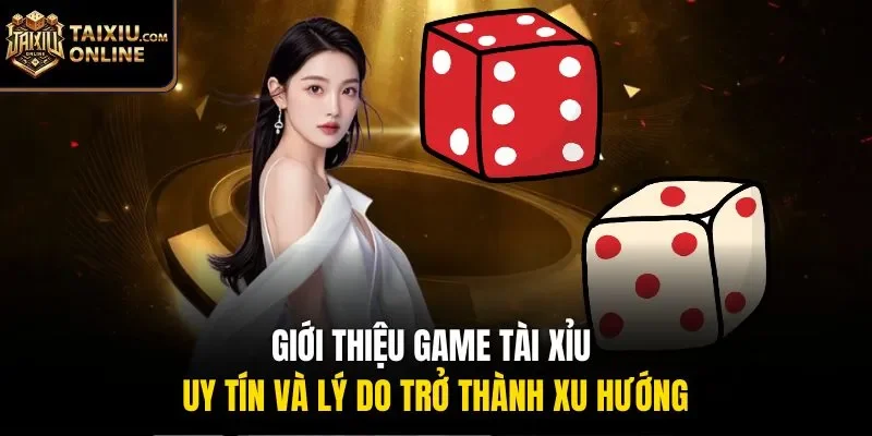 Giới thiệu game tài xỉu uy tín và lý do trở thành xu hướng