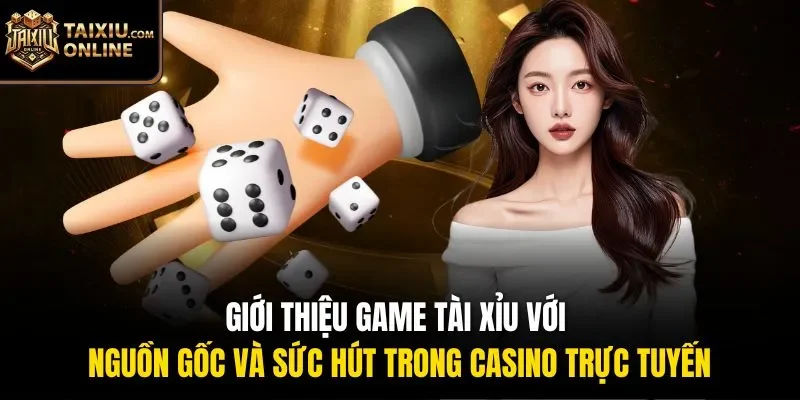 Giới thiệu game Tài Xỉu với nguồn gốc và sức hút trong casino trực tuyến